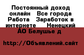 Постоянный доход онлайн - Все города Работа » Заработок в интернете   . Ненецкий АО,Белушье д.